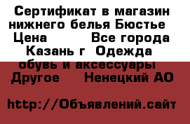 Сертификат в магазин нижнего белья Бюстье  › Цена ­ 800 - Все города, Казань г. Одежда, обувь и аксессуары » Другое   . Ненецкий АО